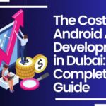 The Cost of Android App Development in Dubai: A Complete Guide