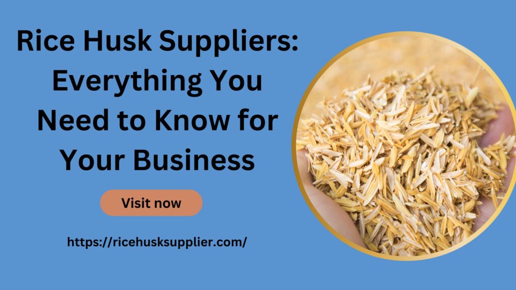 Rice Husk Suppliers Everything You Need to Know for Your Business