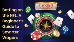 Betting on the NFL: A Beginner’s Guide to Smarter Wagers
