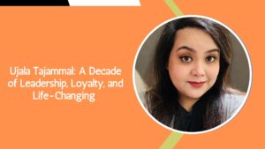 Ujala Tajammal A Decade of Leadership, Loyalty, and Life-Changing