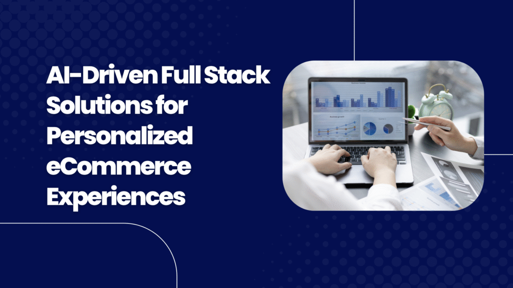 AI-Driven Full Stack Solutions for Personalized eCommerce Experiences