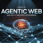 What Is Agentic Web and Why It Matters for Business