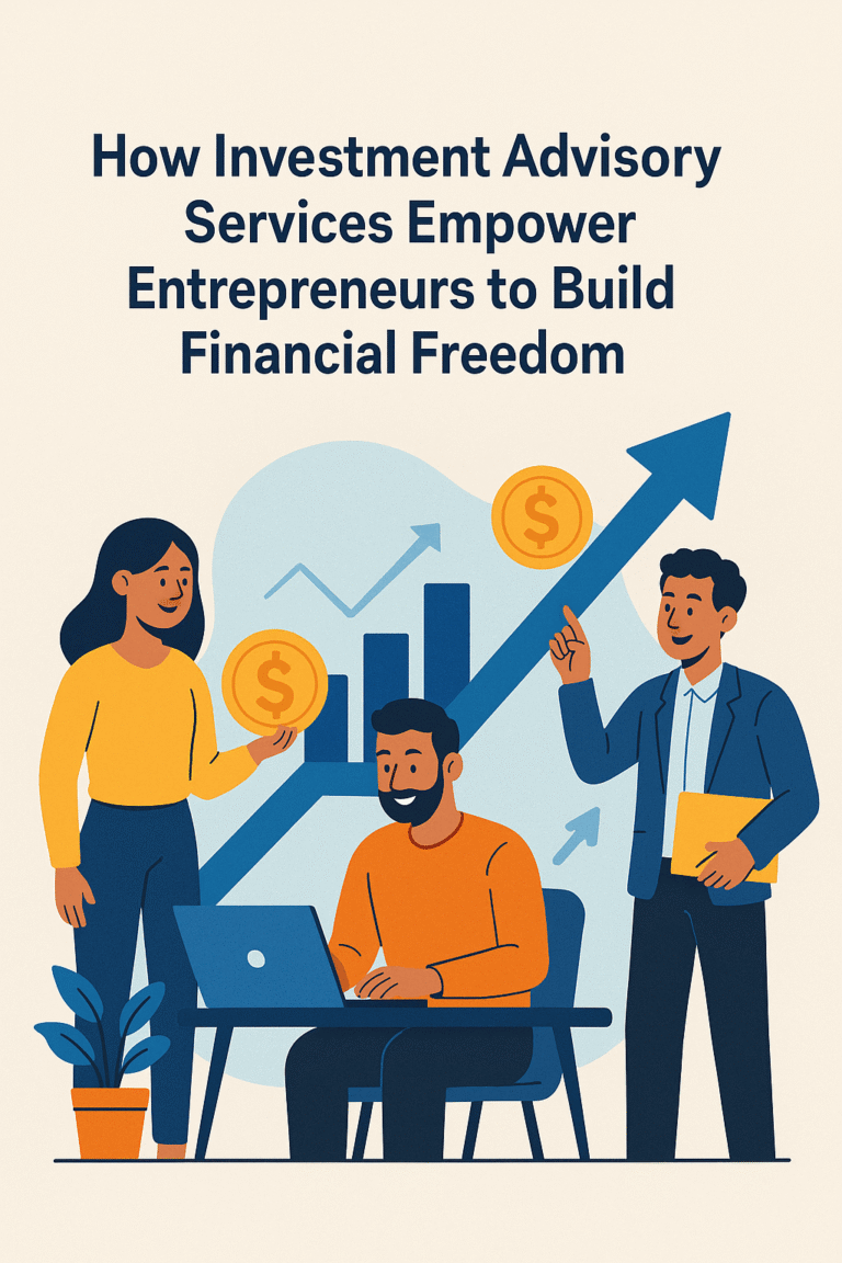 How Investment Advisory Services Empower Entrepreneurs to Build Financial Freedom