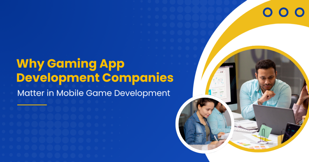 Why Gaming App Development Companies Matter in Mobile Game Development