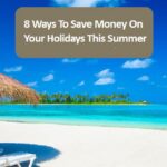 8 Ways To Save Money On Your Holidays This Summer