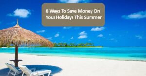 8 Ways To Save Money On Your Holidays This Summer