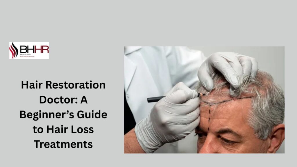 Hair Restoration Doctor: A Beginner’s Guide to Hair Loss Treatments