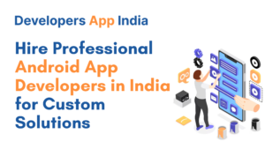 Hire Professional Android App Developers in India for Custom Solutions