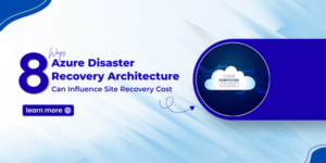 8 Ways Azure Disaster Recovery Architecture Can Influence Site Recovery Cost