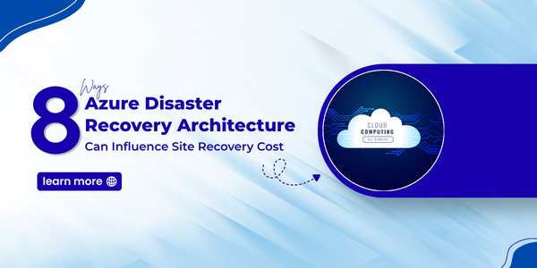 8 Ways Azure Disaster Recovery Architecture Can Influence Site Recovery Cost