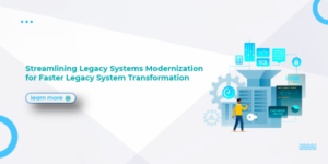 Streamlining Legacy Systems Modernization for Faster Legacy System Transformation