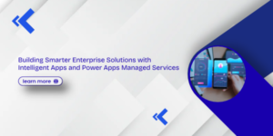 Building Smarter Enterprise Solutions with Intelligent Apps and Power Apps Managed Services