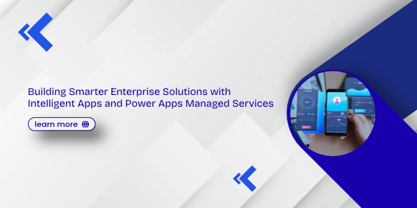 Building Smarter Enterprise Solutions with Intelligent Apps and Power Apps Managed Services