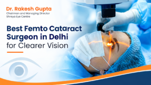 Best femto cataract surgeon in Delhi for advanced cataract care